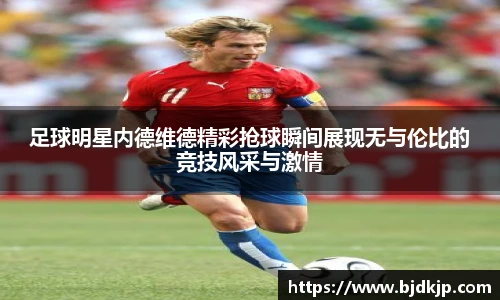 足球明星内德维德精彩抢球瞬间展现无与伦比的竞技风采与激情